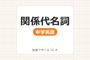 【中学英語】関係代名詞_動画で学べる 50動画一覧